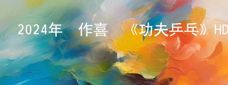 曹雪珍的動漫綜藝大全,2024年動作喜劇《功夫乒乓》HD國語中字迅雷下載_深夜電影